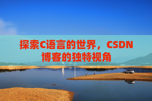 探索C语言的世界，CSDN博客的独特视角